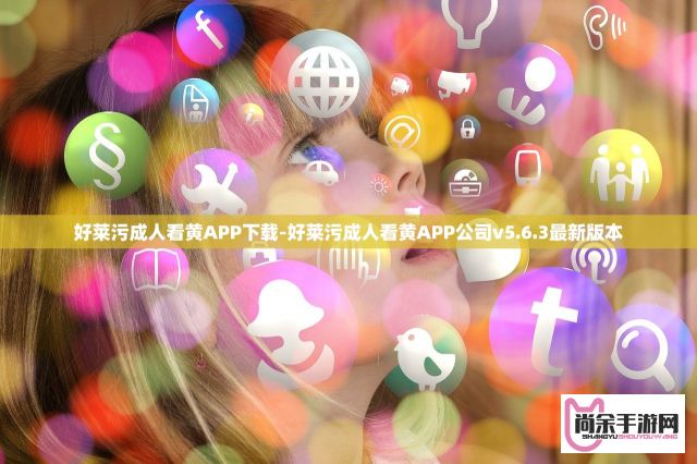 好莱污成人看黄APP下载-好莱污成人看黄APP公司v5.6.3最新版本